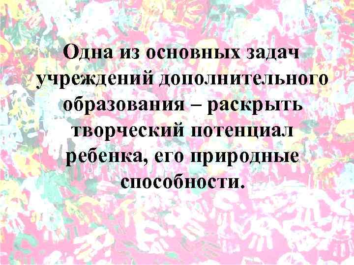 Одна из основных задач учреждений дополнительного образования – раскрыть творческий потенциал ребенка, его природные