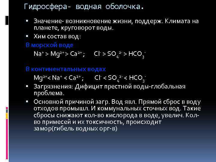 Гидросфера- водная оболочка. Значение- возникновение жизни, поддерж. Климата на планете, круговорот воды. Хим состав