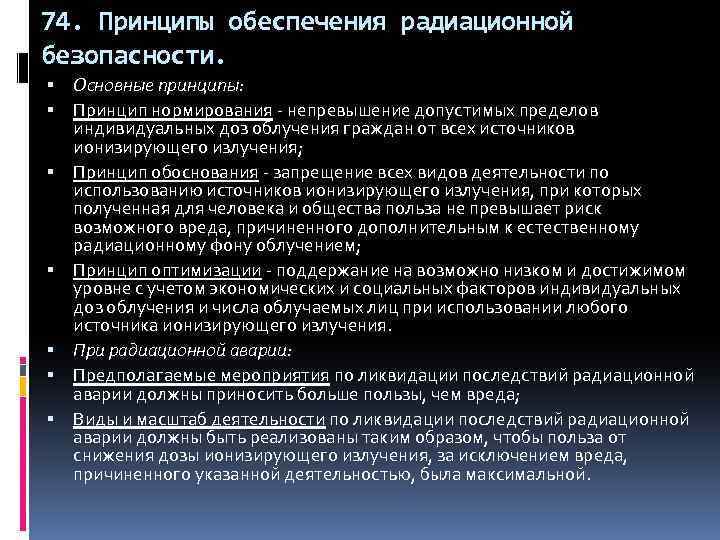 74. Принципы обеспечения радиационной безопасности. Основные принципы: Принцип нормирования - непревышение допустимых пределов индивидуальных