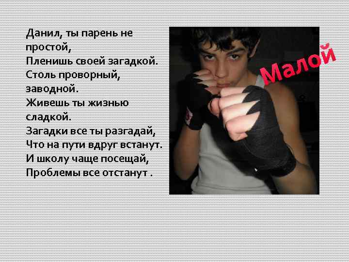 Данил, ты парень не простой, Пленишь своей загадкой. Столь проворный, заводной. Живешь ты жизнью