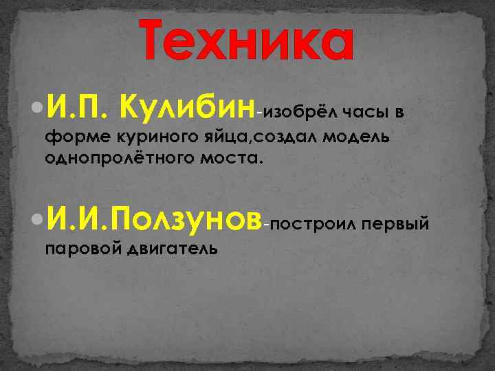Техника И. П. Кулибин-изобрёл часы в форме куриного яйца, создал модель однопролётного моста. И.