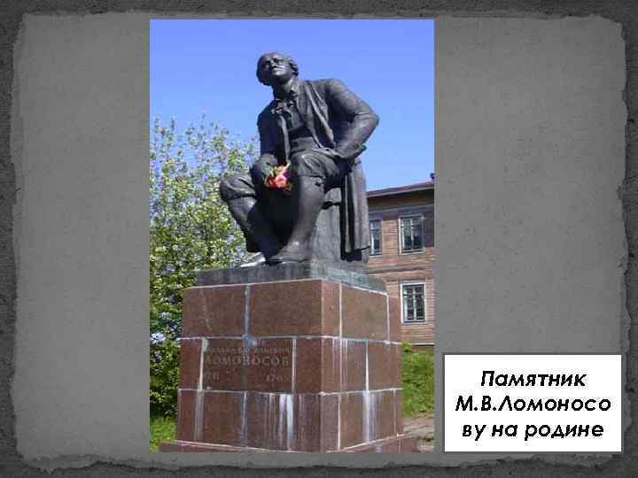 Памятник М. В. Ломоносо ву на родине 