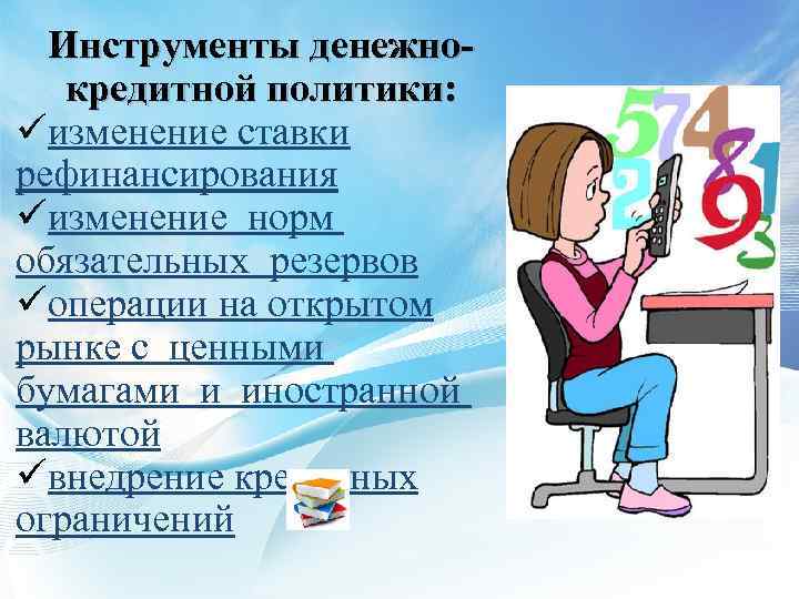 Инструменты денежнокредитной политики: üизменение ставки рефинансирования üизменение норм обязательных резервов üоперации на открытом рынке