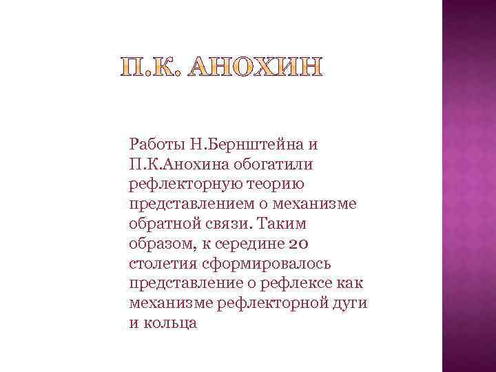 Работы Н. Бернштейна и П. К. Анохина обогатили рефлекторную теорию представлением о механизме обратной