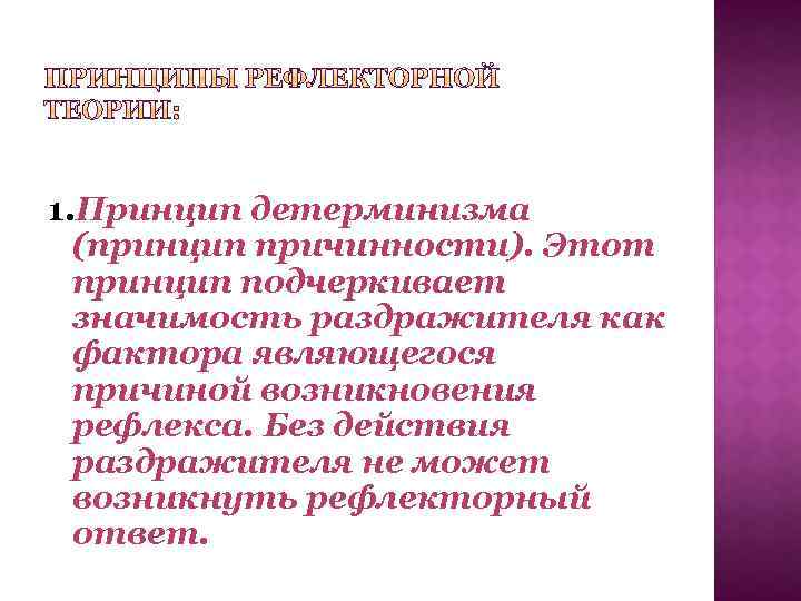 1. Принцип детерминизма (принцип причинности). Этот принцип подчеркивает значимость раздражителя как фактора являющегося причиной