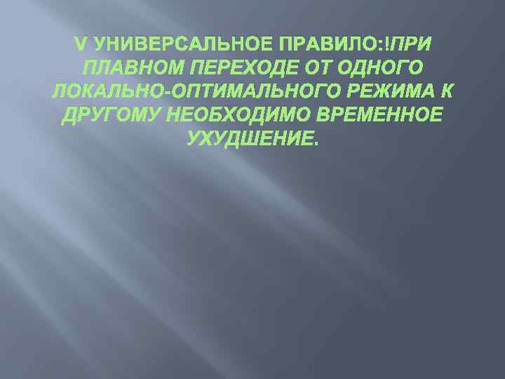 V УНИВЕРСАЛЬНОЕ ПРАВИЛО: ПРИ ПЛАВНОМ ПЕРЕХОДЕ ОТ ОДНОГО ЛОКАЛЬНО-ОПТИМАЛЬНОГО РЕЖИМА К ДРУГОМУ НЕОБХОДИМО ВРЕМЕННОЕ