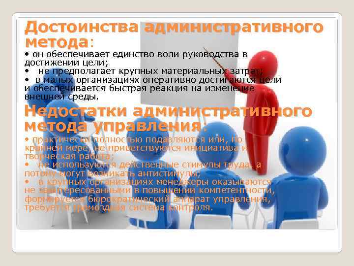 Достоинства административного метода: метода • он обеспечивает единство воли руководства в достижении цели; •