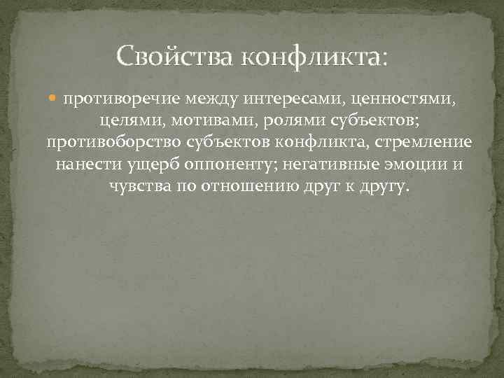 Свойства конфликта: противоречие между интересами, ценностями, целями, мотивами, ролями субъектов; противоборство субъектов конфликта, стремление