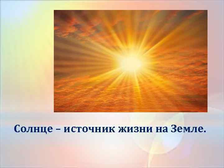 Солнце – источник жизни на Земле. 