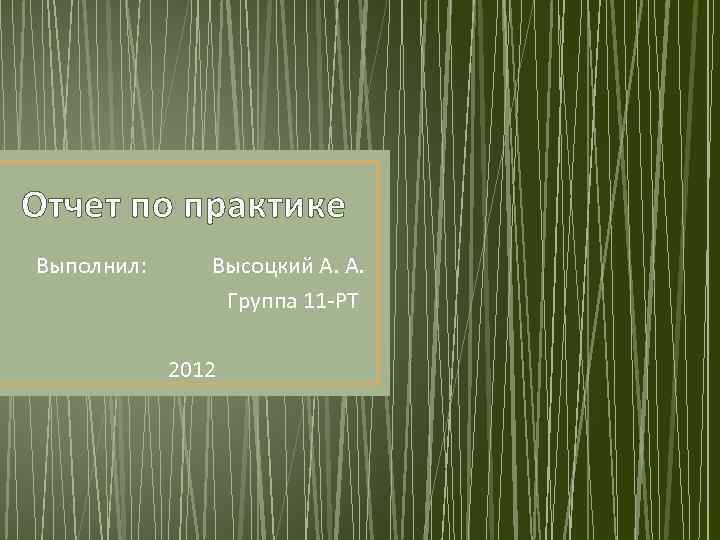 Отчет по практике Выполнил: Высоцкий А. А. Группа 11 -РТ 2012 