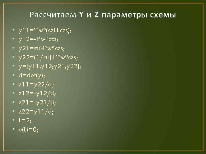 Рассчитаем Y и Z параметры схемы • • • y 11=i*w*(czi+czs); y 12=-i*w*czs; y