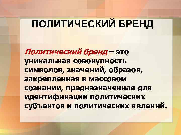 ПОЛИТИЧЕСКИЙ БРЕНД Политический бренд – это уникальная совокупность символов, значений, образов, закрепленная в массовом