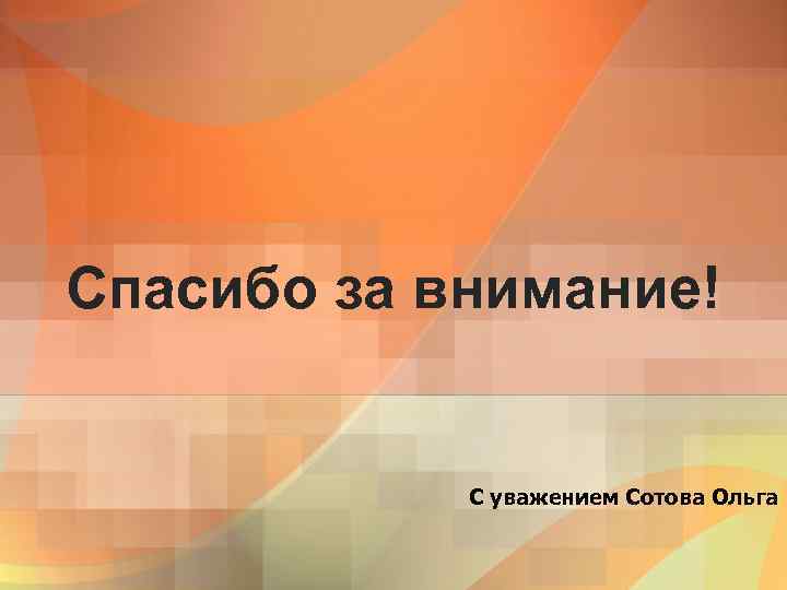 Спасибо за внимание! С уважением Сотова Ольга 