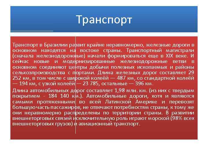 Транспорт в Бразилии развит крайне неравномерно, железные дороги в основном находятся на востоке страны.