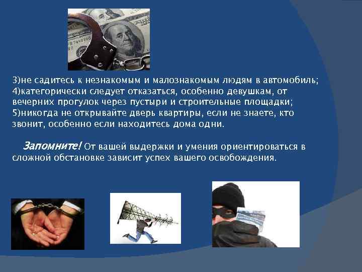 3)не садитесь к незнакомым и малознакомым людям в автомобиль; 4)категорически следует отказаться, особенно девушкам,