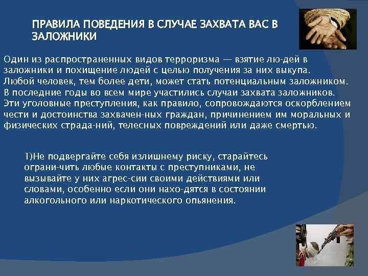 ПРАВИЛА ПОВЕДЕНИЯ В СЛУЧАЕ ЗАХВАТА ВАС В ЗАЛОЖНИКИ Один из распространенных видов терроризма —