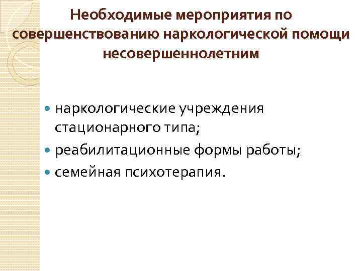 Необходимые мероприятия по совершенствованию наркологической помощи несовершеннолетним наркологические учреждения стационарного типа; реабилитационные формы работы;