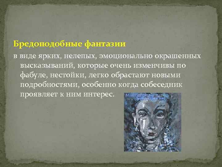 Бредоподобные фантазии в виде ярких, нелепых, эмоционально окрашенных высказываний, которые очень изменчивы по фабуле,