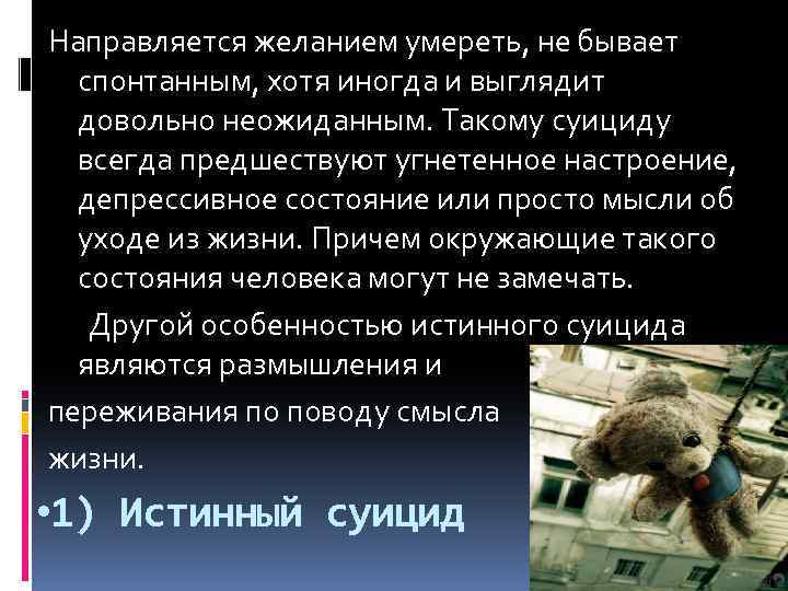 Направляется желанием умереть, не бывает спонтанным, хотя иногда и выглядит довольно неожиданным. Такому суициду