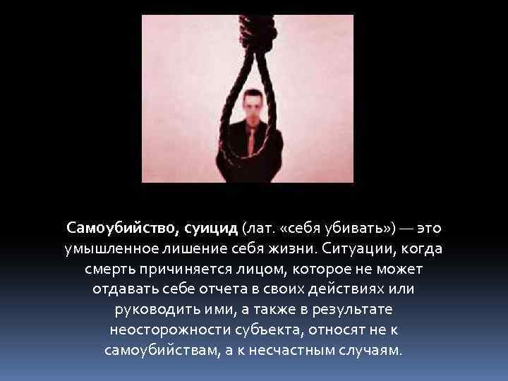 Самоубийство, суицид (лат. «себя убивать» ) — это умышленное лишение себя жизни. Ситуации, когда