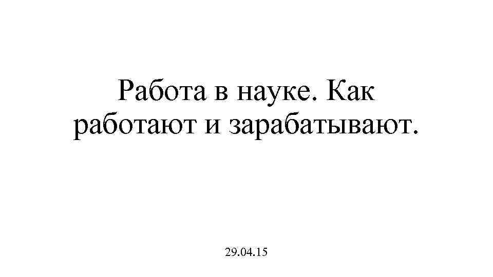 Работа в науке. Как работают и зарабатывают. 29. 04. 15 