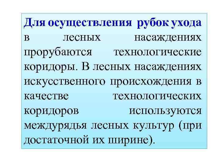 Для осуществления рубок ухода в лесных насаждениях прорубаются технологические коридоры. В лесных насаждениях искусственного