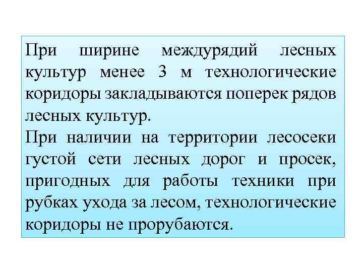 При ширине междурядий лесных культур менее 3 м технологические коридоры закладываются поперек рядов лесных