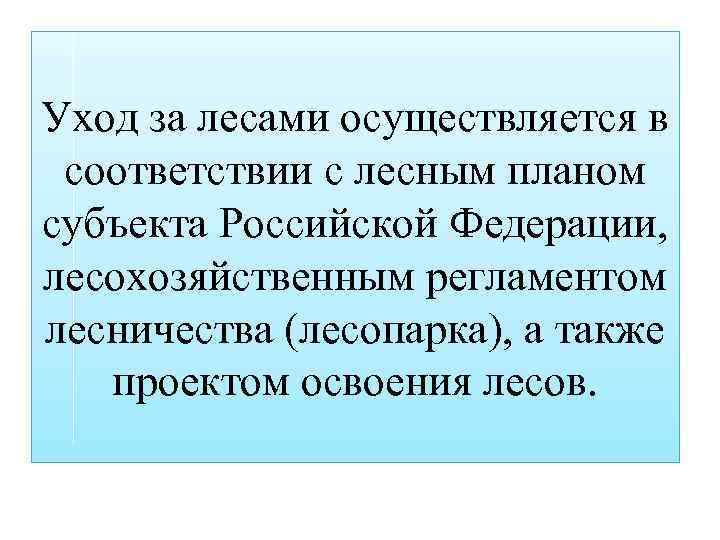 Уход за лесами осуществляется в соответствии с лесным планом субъекта Российской Федерации, лесохозяйственным регламентом