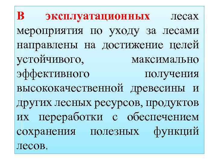 В эксплуатационных лесах мероприятия по уходу за лесами направлены на достижение целей устойчивого, максимально
