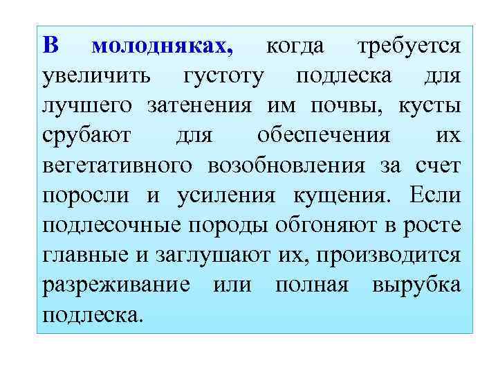 В молодняках, когда требуется увеличить густоту подлеска для лучшего затенения им почвы, кусты срубают