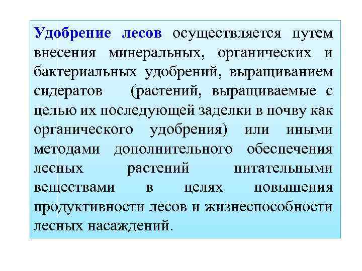 Удобрение лесов осуществляется путем внесения минеральных, органических и бактериальных удобрений, выращиванием сидератов (растений, выращиваемые