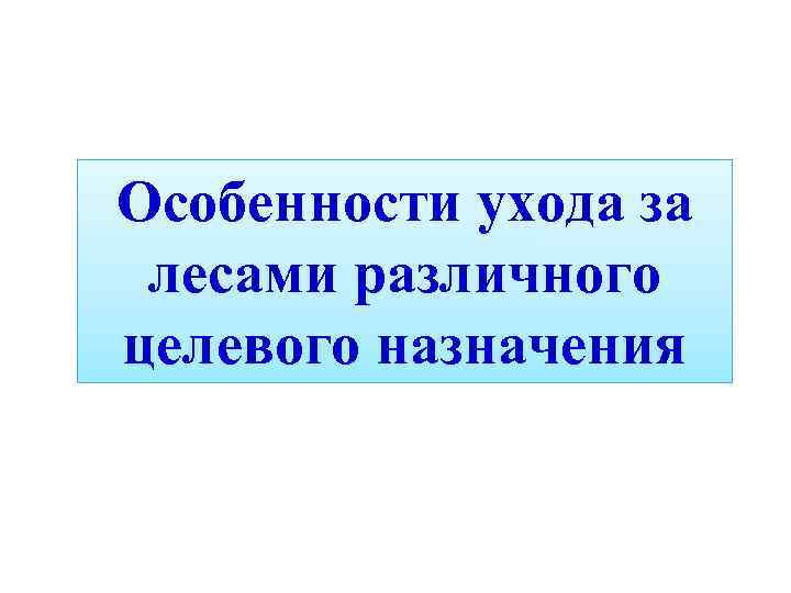 Особенности ухода за лесами различного целевого назначения 