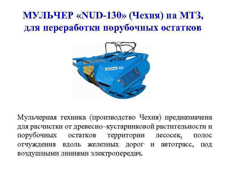 МУЛЬЧЕР «NUD-130» (Чехия) на МТЗ, для переработки порубочных остатков Мульчерная техника (производство Чехия) предназначена