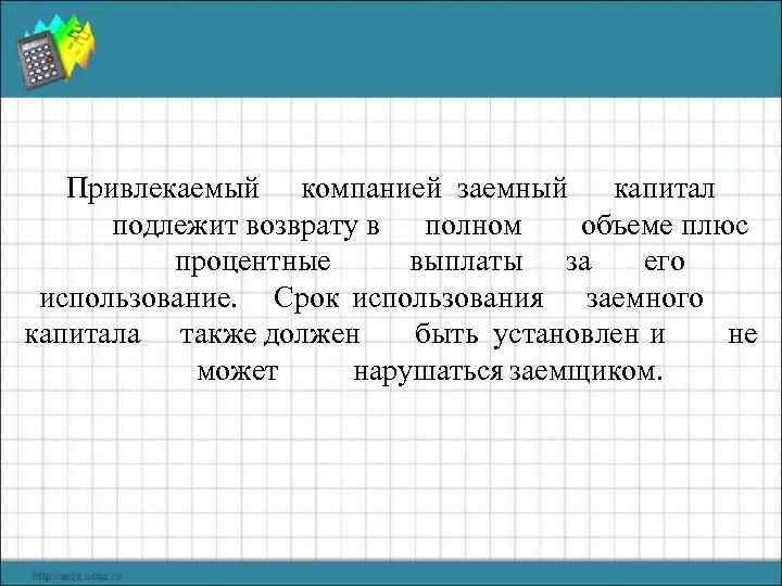 Привлекаемый компанией заемный капитал подлежит возврату в полном объеме плюс процентные выплаты за его