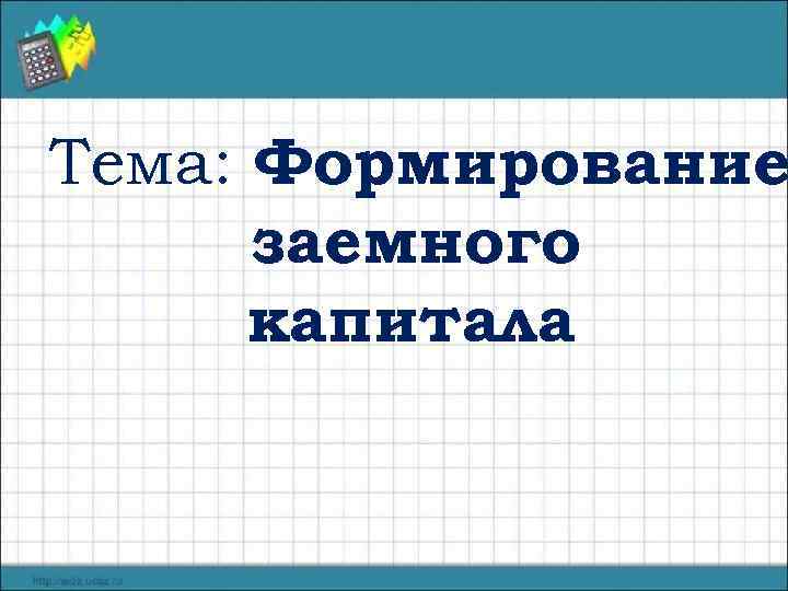 Тема: Формирование заемного капитала 