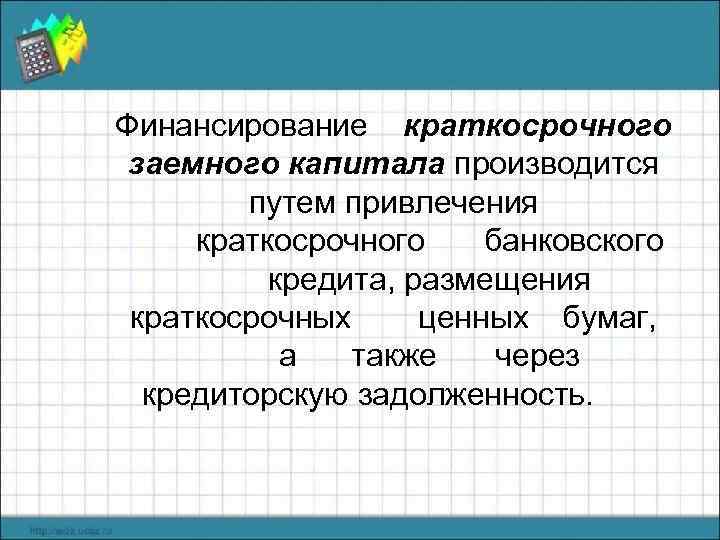 Финансирование краткосрочного заемного капитала производится путем привлечения краткосрочного банковского кредита, размещения краткосрочных ценных бумаг,