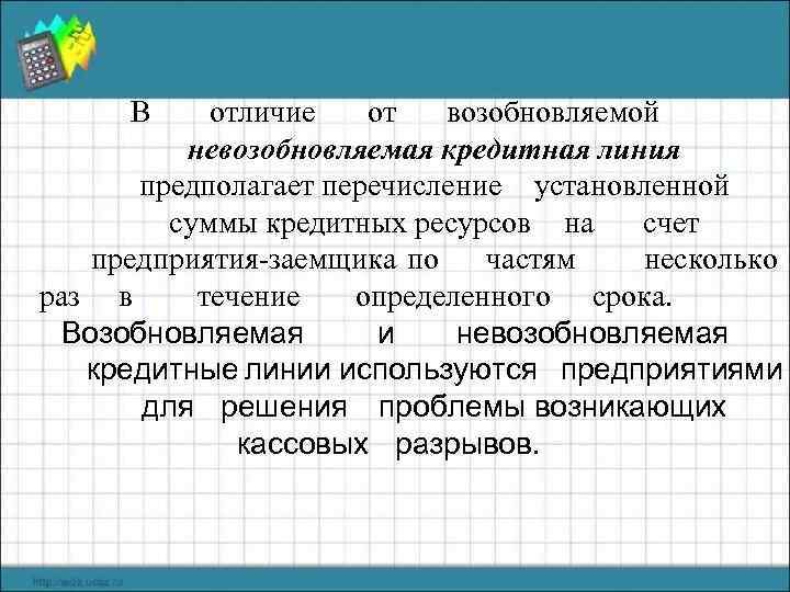 В отличие от возобновляемой невозобновляемая кредитная линия предполагает перечисление установленной суммы кредитных ресурсов на