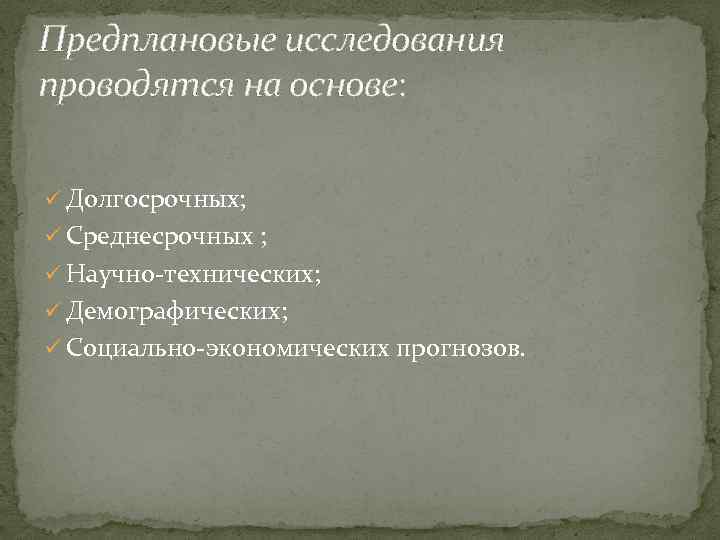 Предплановые исследования проводятся на основе: ü Долгосрочных; ü Среднесрочных ; ü Научно-технических; ü Демографических;