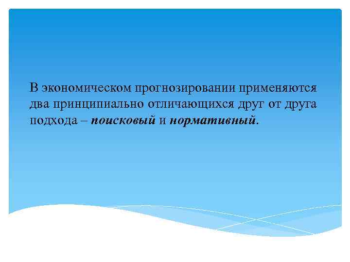 В экономическом прогнозировании применяются два принципиально отличающихся друг от друга подхода – поисковый и