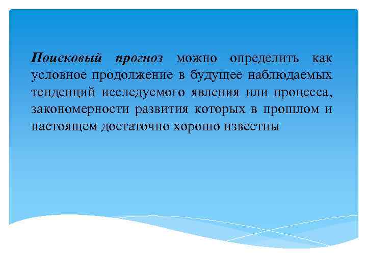 Поисковый прогноз можно определить как условное продолжение в будущее наблюдаемых тенденций исследуемого явления или