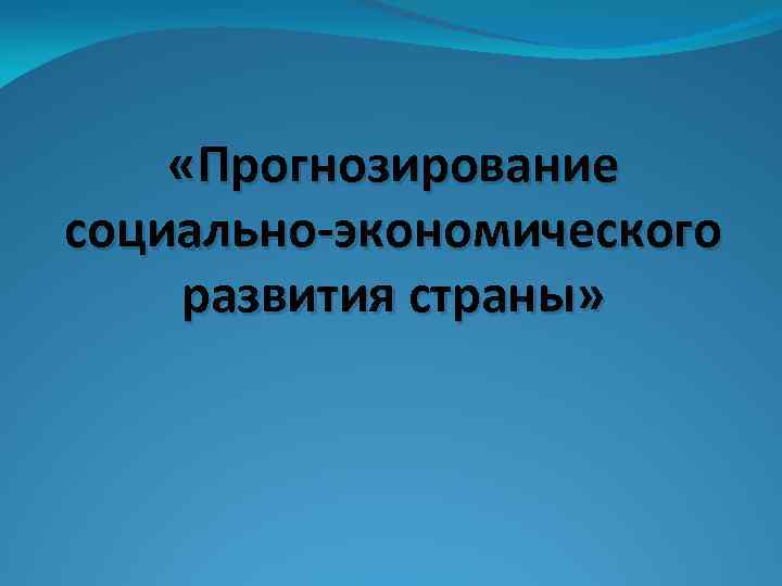  «Прогнозирование социально-экономического развития страны» 