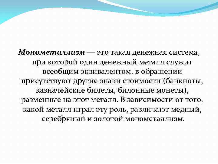 Монометаллизм это такая денежная система, при которой один денежный металл служит всеобщим эквивалентом, в