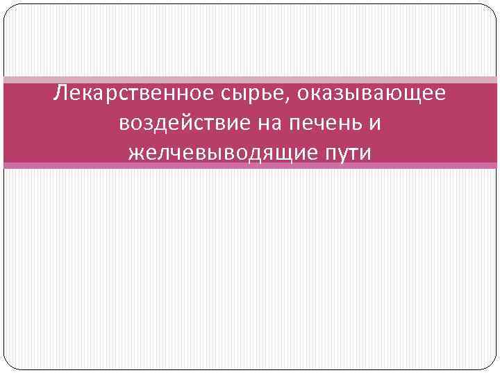 Лекарственное сырье, оказывающее воздействие на печень и желчевыводящие пути 