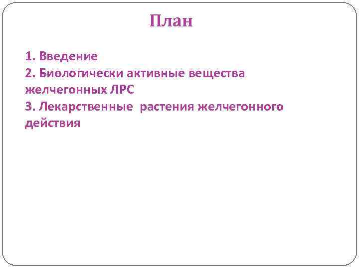 План 1. Введение 2. Биологически активные вещества желчегонных ЛРС 3. Лекарственные растения желчегонного действия