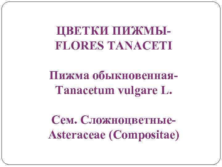 ЦВЕТКИ ПИЖМЫFLORES TANACETI Пижма обыкновенная. Tanacetum vulgare L. Сем. Сложноцветные. Asteraceae (Compositae) 