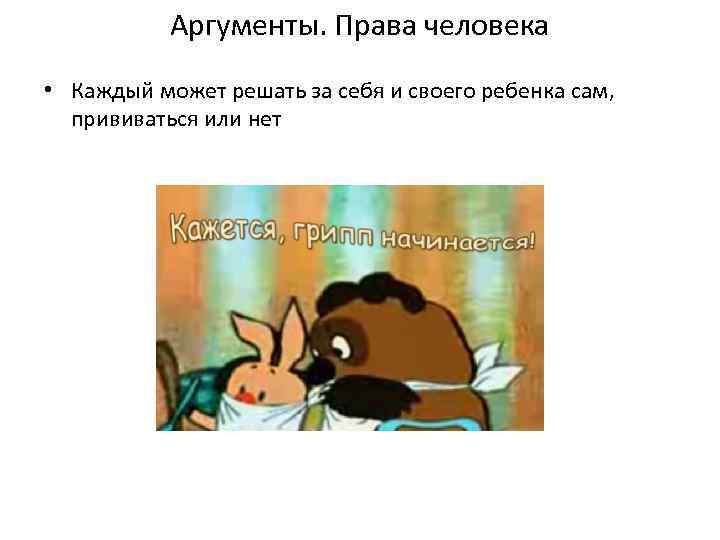 Аргументы. Права человека • Каждый может решать за себя и своего ребенка сам, прививаться