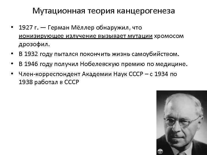 Мутационная теория канцерогенеза • 1927 г. — Герман Мёллер обнаружил, что ионизирующее излучение вызывает