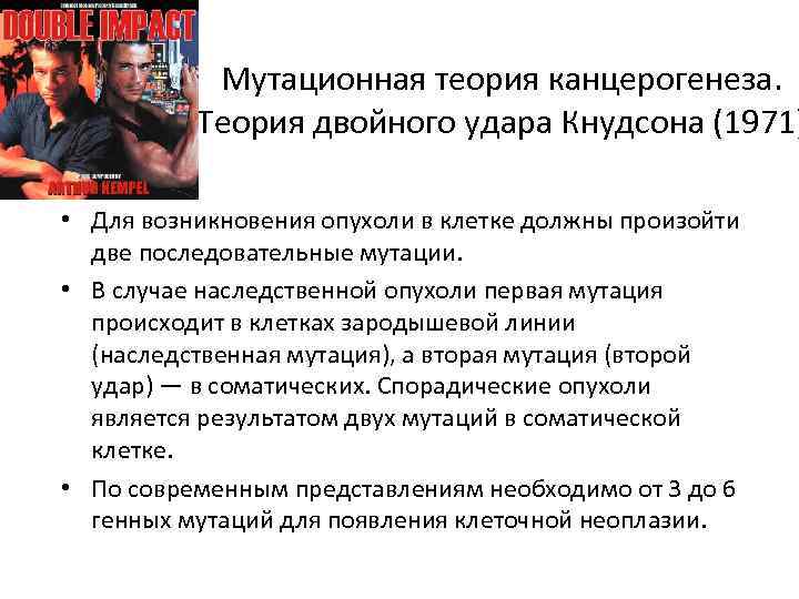 Мутационная теория канцерогенеза. Теория двойного удара Кнудсона (1971) • Для возникновения опухоли в клетке