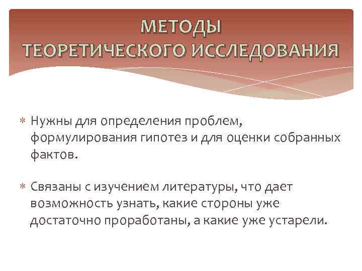 МЕТОДЫ ТЕОРЕТИЧЕСКОГО ИССЛЕДОВАНИЯ Нужны для определения проблем, формулирования гипотез и для оценки собранных фактов.