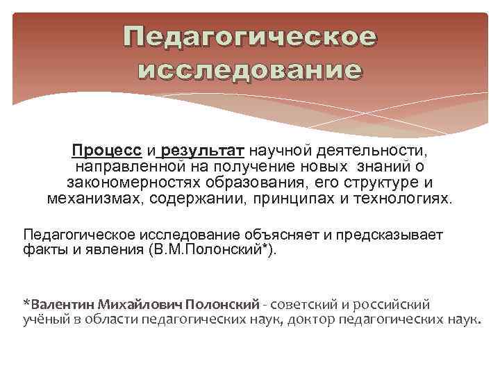 Педагогическое исследование Процесс и результат научной деятельности, направленной на получение новых знаний о закономерностях